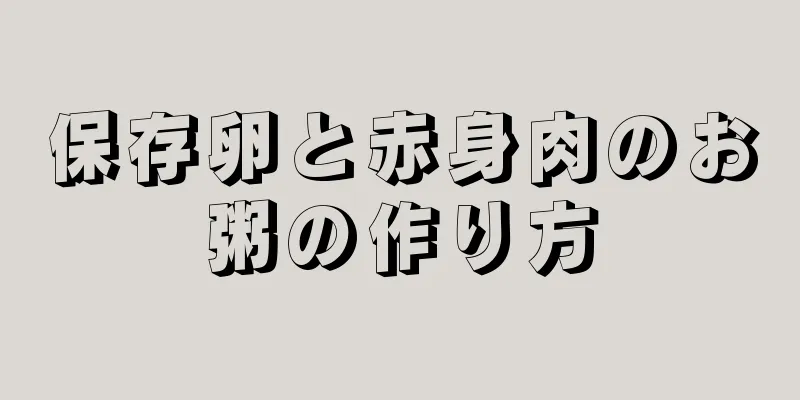 保存卵と赤身肉のお粥の作り方