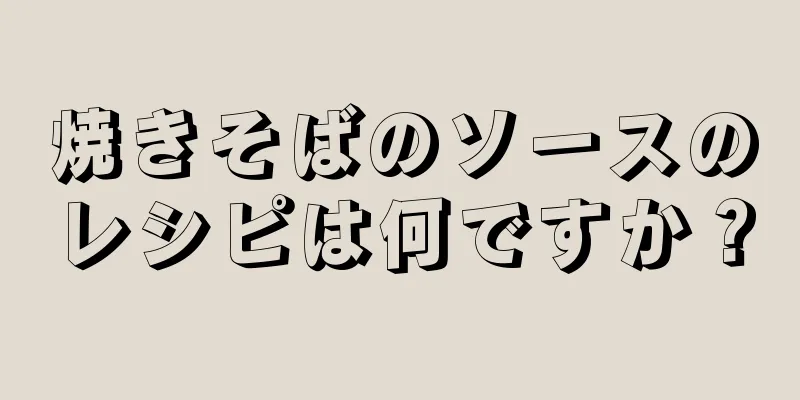 焼きそばのソースのレシピは何ですか？