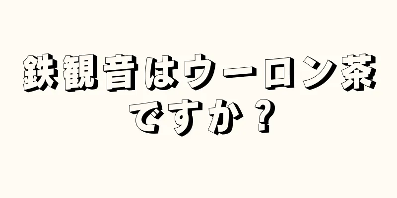 鉄観音はウーロン茶ですか？