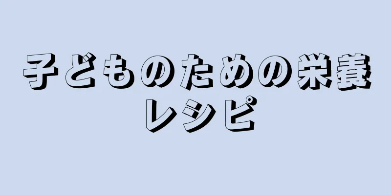 子どものための栄養レシピ