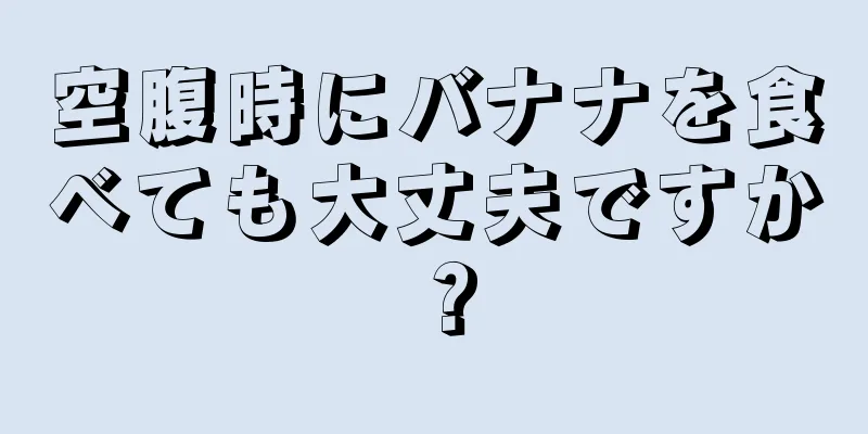 空腹時にバナナを食べても大丈夫ですか？