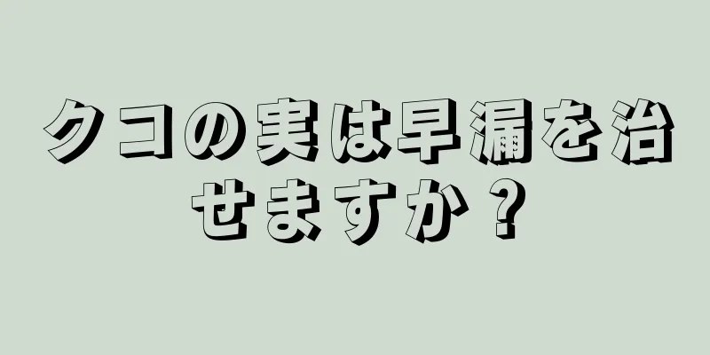 クコの実は早漏を治せますか？