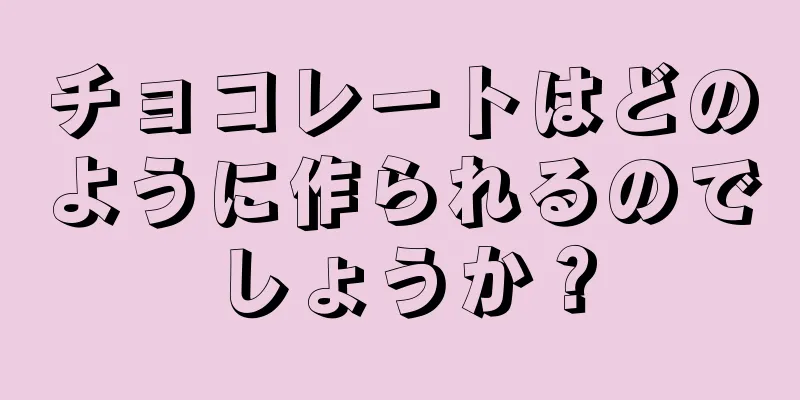 チョコレートはどのように作られるのでしょうか？