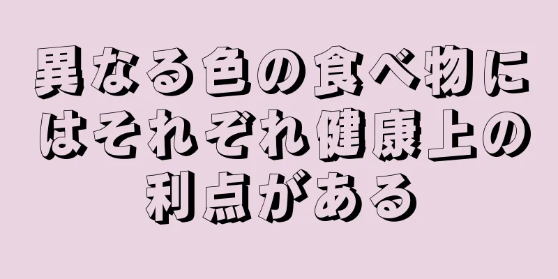 異なる色の食べ物にはそれぞれ健康上の利点がある