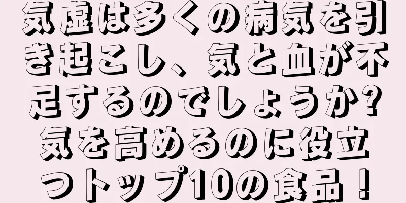 気虚は多くの病気を引き起こし、気と血が不足するのでしょうか?気を高めるのに役立つトップ10の食品！