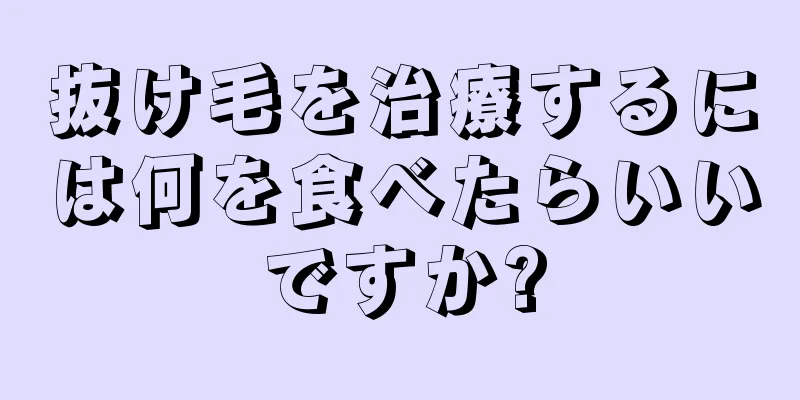 抜け毛を治療するには何を食べたらいいですか?