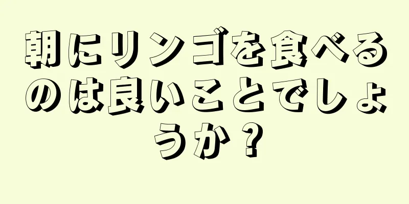 朝にリンゴを食べるのは良いことでしょうか？