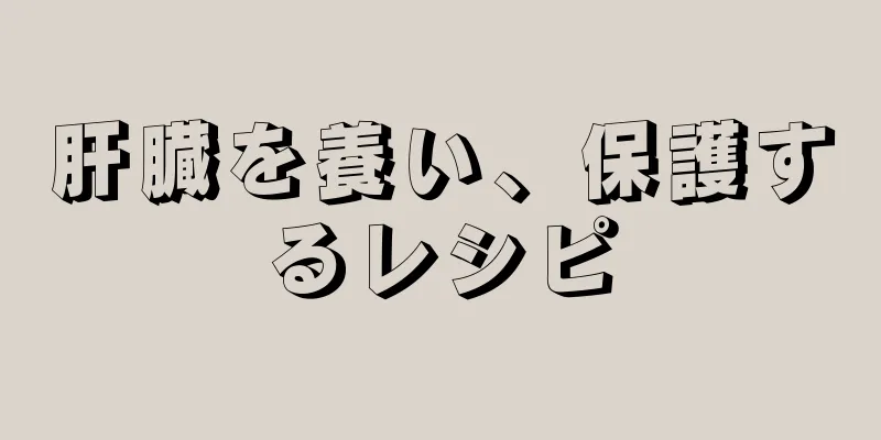 肝臓を養い、保護するレシピ