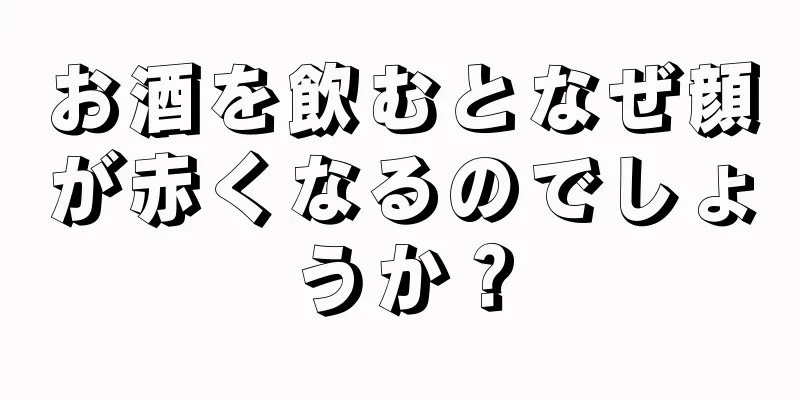 お酒を飲むとなぜ顔が赤くなるのでしょうか？