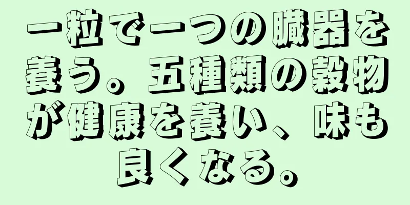 一粒で一つの臓器を養う。五種類の穀物が健康を養い、味も良くなる。