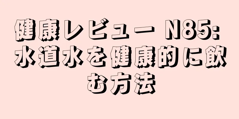 健康レビュー N85: 水道水を健康的に飲む方法