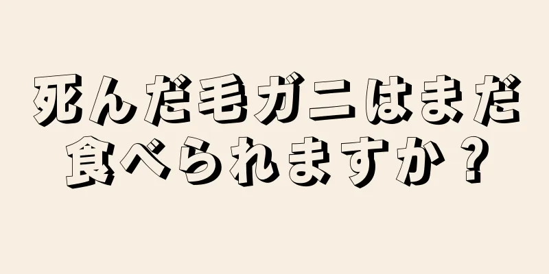 死んだ毛ガニはまだ食べられますか？