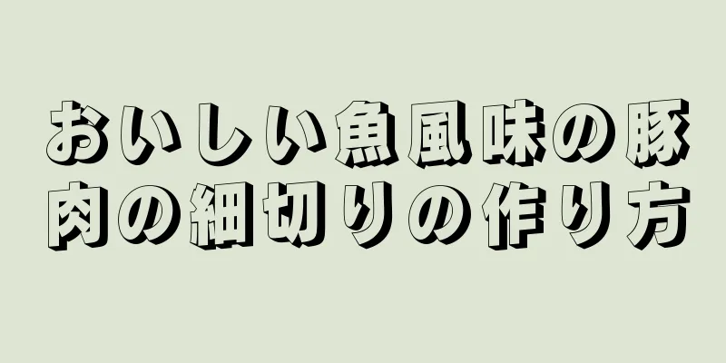 おいしい魚風味の豚肉の細切りの作り方