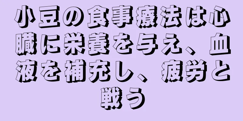 小豆の食事療法は心臓に栄養を与え、血液を補充し、疲労と戦う