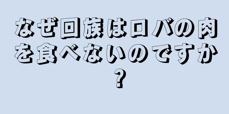 なぜ回族はロバの肉を食べないのですか？