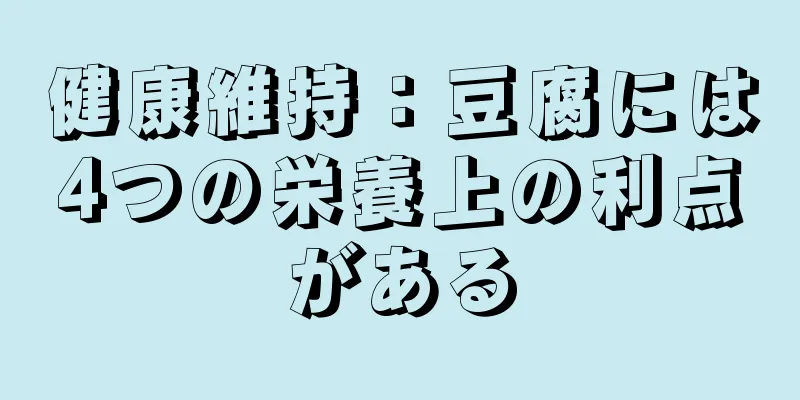 健康維持：豆腐には4つの栄養上の利点がある