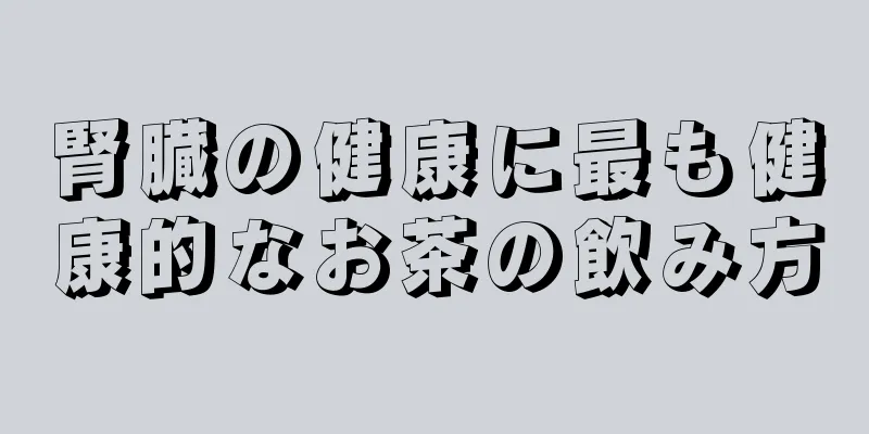 腎臓の健康に最も健康的なお茶の飲み方