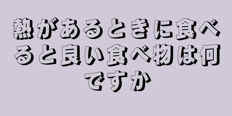 熱があるときに食べると良い食べ物は何ですか