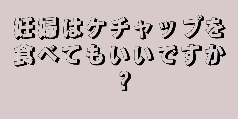 妊婦はケチャップを食べてもいいですか？