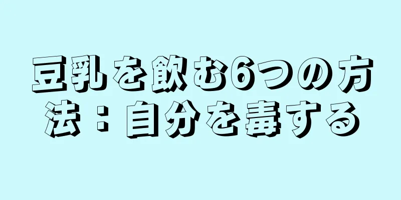 豆乳を飲む6つの方法：自分を毒する