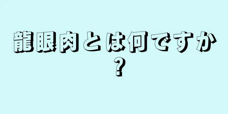 龍眼肉とは何ですか？