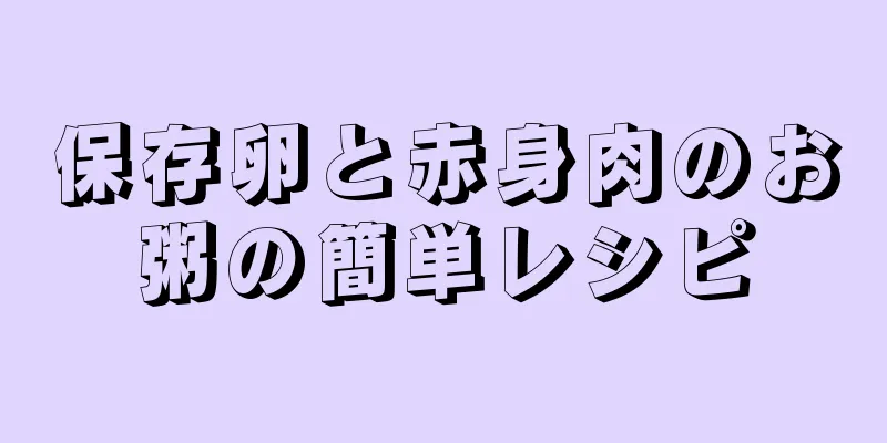 保存卵と赤身肉のお粥の簡単レシピ