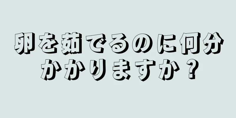 卵を茹でるのに何分かかりますか？