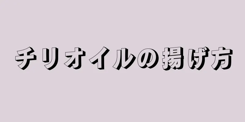 チリオイルの揚げ方