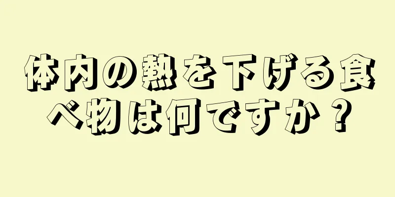 体内の熱を下げる食べ物は何ですか？