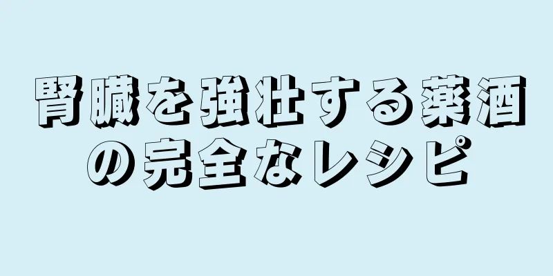 腎臓を強壮する薬酒の完全なレシピ