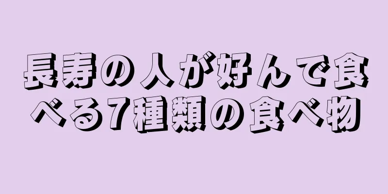 長寿の人が好んで食べる7種類の食べ物