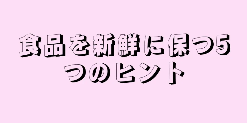 食品を新鮮に保つ5つのヒント