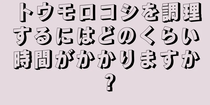 トウモロコシを調理するにはどのくらい時間がかかりますか？