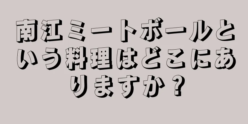 南江ミートボールという料理はどこにありますか？