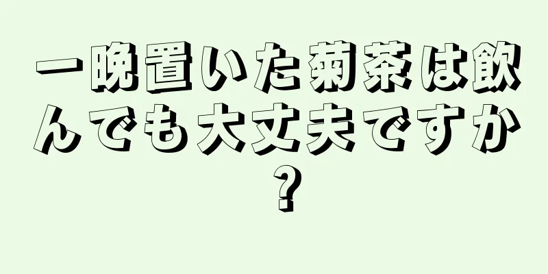 一晩置いた菊茶は飲んでも大丈夫ですか？