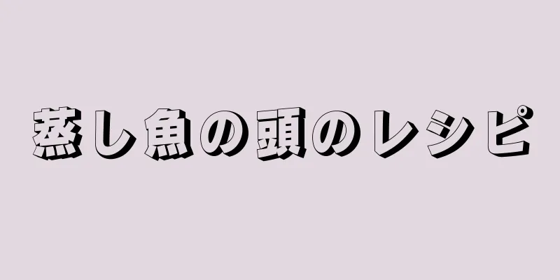 蒸し魚の頭のレシピ