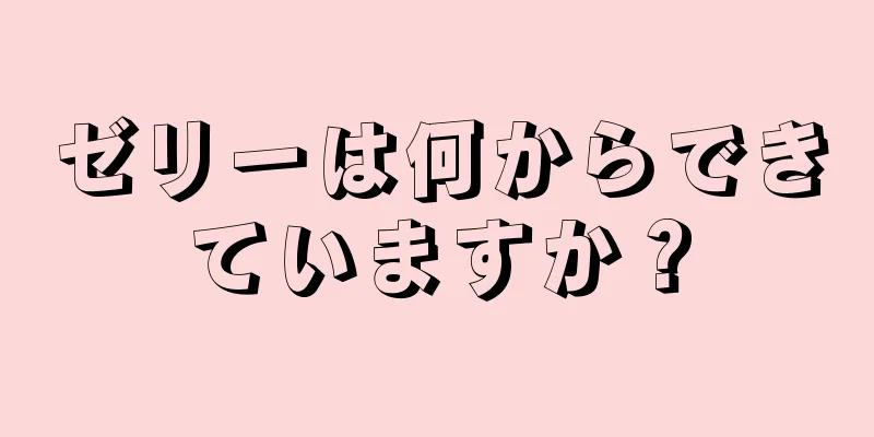 ゼリーは何からできていますか？