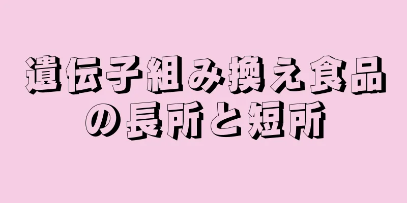 遺伝子組み換え食品の長所と短所