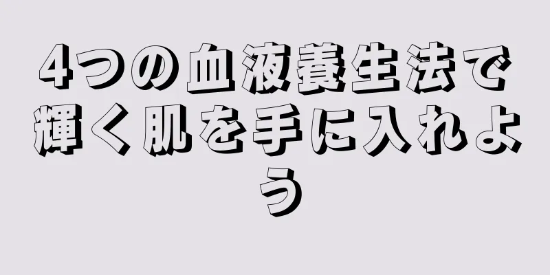 4つの血液養生法で輝く肌を手に入れよう