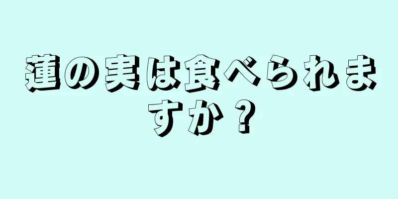 蓮の実は食べられますか？