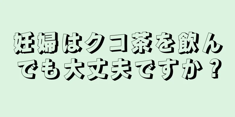 妊婦はクコ茶を飲んでも大丈夫ですか？