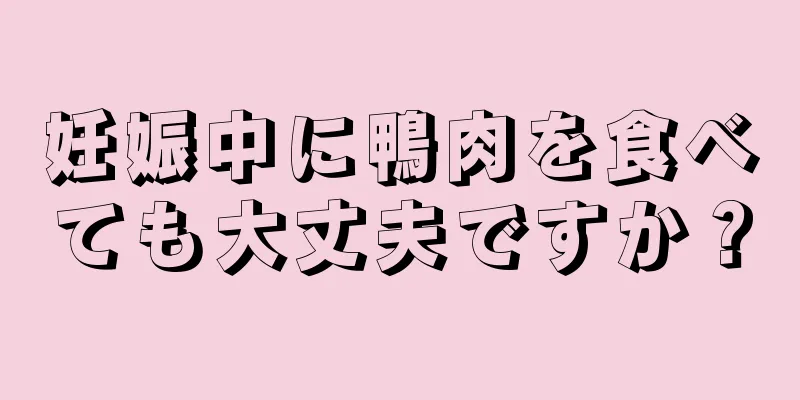 妊娠中に鴨肉を食べても大丈夫ですか？