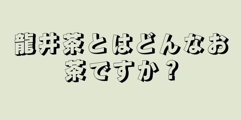 龍井茶とはどんなお茶ですか？