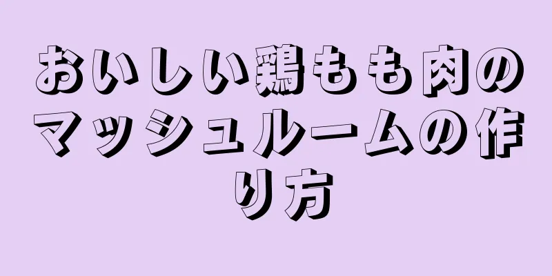 おいしい鶏もも肉のマッシュルームの作り方