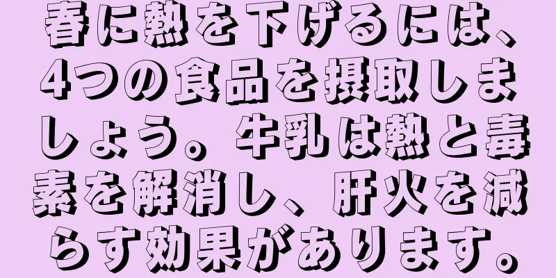 春に熱を下げるには、4つの食品を摂取しましょう。牛乳は熱と毒素を解消し、肝火を減らす効果があります。