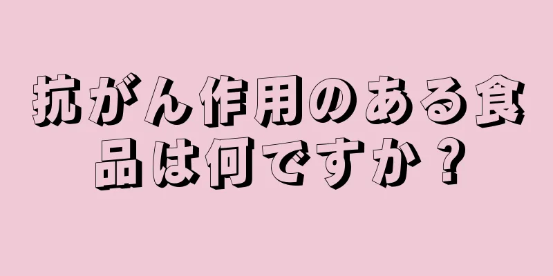 抗がん作用のある食品は何ですか？