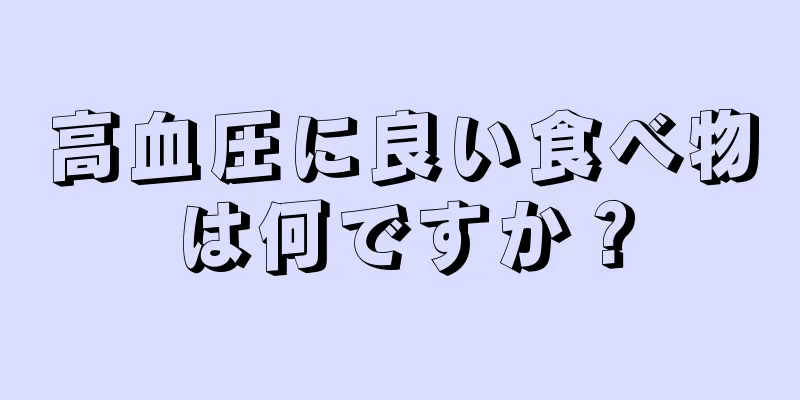 高血圧に良い食べ物は何ですか？