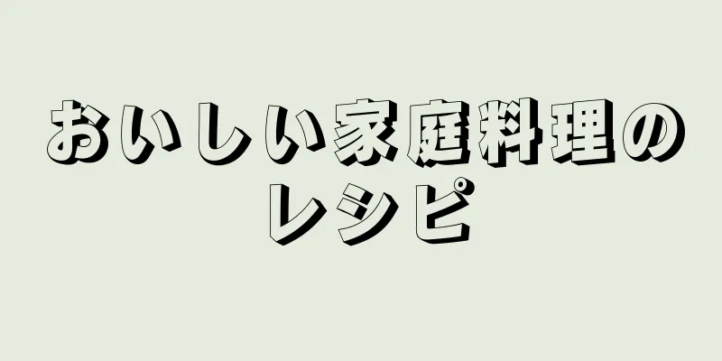 おいしい家庭料理のレシピ