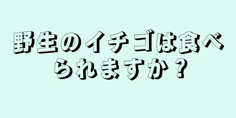 野生のイチゴは食べられますか？