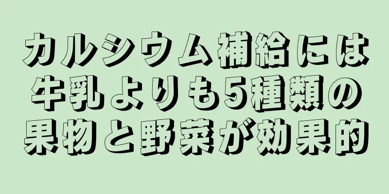 カルシウム補給には牛乳よりも5種類の果物と野菜が効果的